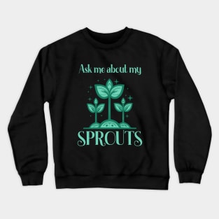 Ask Me About My Sprouts Microgreen Gardener Crewneck Sweatshirt